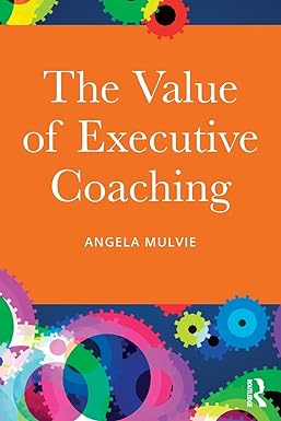 the value of executive coaching 1st edition angela mulvie 1138016497, 978-1138016491