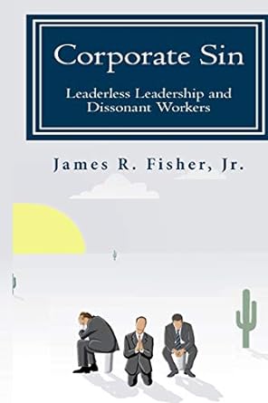 corporate sin leaderless leadership and dissonant workers 1st edition dr james r fisher jr 979-8643342748