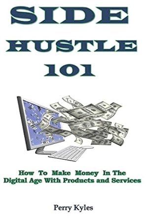 side hustle 101 how to make money in the digital age with products and services 1st edition perry kyles