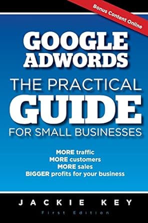 google adwords the practical guide for small businesses more traffic more customers more sales bigger profits