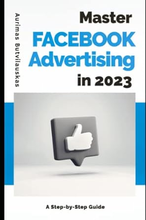 master facebook advertising in 2023 a step by step guide 1st edition aurimas butvilauskas 979-8372401013
