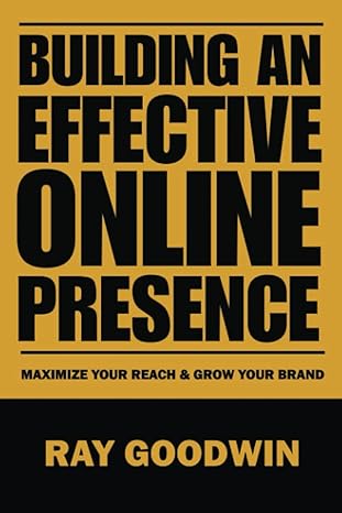 building an effective online presence maximize your reach and grow your brand 1st edition ray goodwin