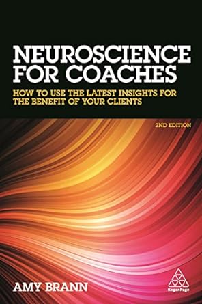 neuroscience for coaches how to use the latest insights for the benefit of your clients 2nd edition amy brann
