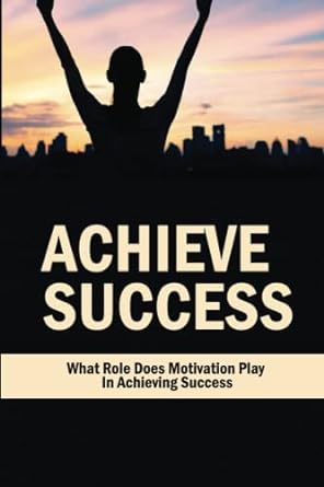 achieve success what role does motivation play in achieving success 1st edition chris matejka 979-8847171502