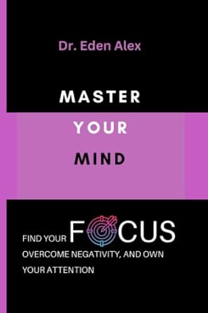 master your focus find your focus overcome negativity and own your attention 1st edition dr eden alex