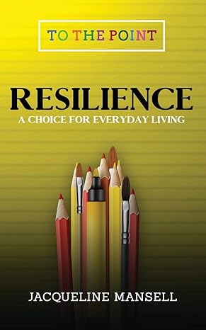 resilience a choice for every day living 1st edition jacqueline mansell 0993454666, 978-0993454660