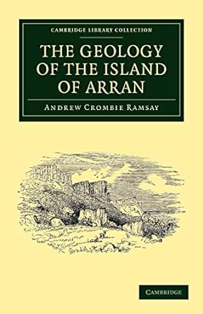 the geology of the island of arran from original survey 1st edition andrew crombie ramsay 1108037771,