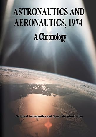 astronautics and aeronautics 1974 a chronology 1st edition national aeronautics and space administration