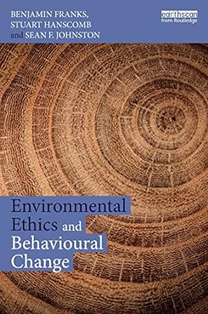 environmental ethics and behavioural change 1st edition benjamin franks ,stuart hanscomb ,sean johnston