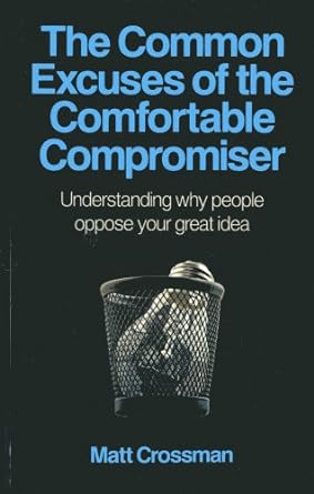 the common excuses of the comfortable compromiser understanding why people oppose your great idea 1st edition