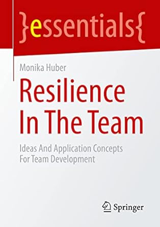 resilience in the team ideas and application concepts for team development 1st edition monika huber