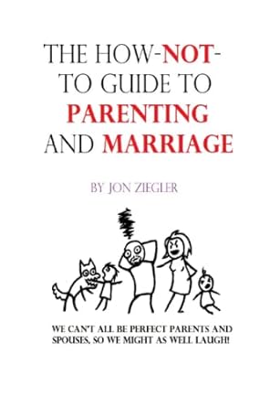 the how not to guide to parenting and marriage we cant all be perfect parents and spouses so we might as well