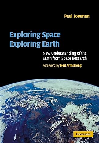 exploring space exploring earth new understanding of the earth from space research 1st edition paul d lowman