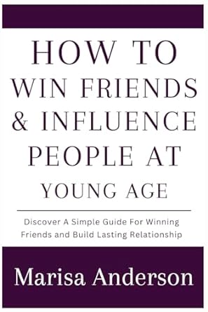 how to win friends and influence people at young age discover a simple guide for winning friends and build
