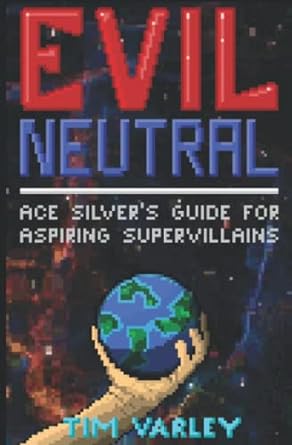 evil neutral ace silvers guide for aspiring supervillains  tim varley 979-8367432299