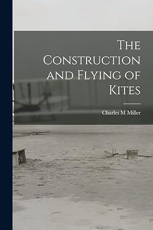 the construction and flying of kites 1st edition charles m miller 1017718687, 978-1017718683