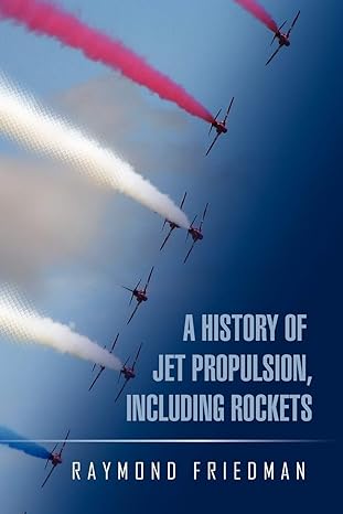 a history of jet propulsion including rockets 1st edition raymond friedman 1450065899, 978-1450065894