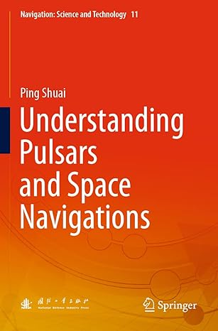 understanding pulsars and space navigations 1st edition ping shuai 981161069x, 978-9811610691