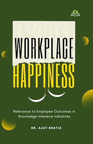 workplace happiness relevance to employee outcomes in knowledge intensive industries 1st edition dr ajay
