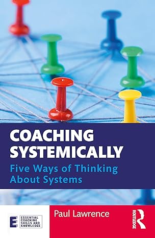 coaching systemically five ways of thinking about systems 1st edition paul lawrence 0367404168, 978-0367404161