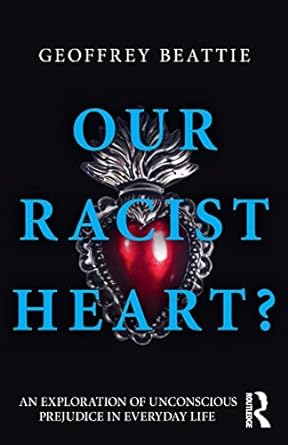 our racist heart an exploration of unconscious prejudice in everyday life 1st edition geoffrey beattie