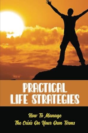 Practical Life Strategies How To Manage The Crisis On Your Own Terms