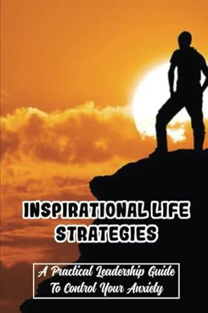 inspirational life strategies a practical leadership guide to control your anxiety 1st edition marcos dougan
