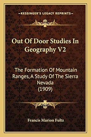 out of door studies in geography v2 the formation of mountain ranges a study of the sierra nevada 1909 1st