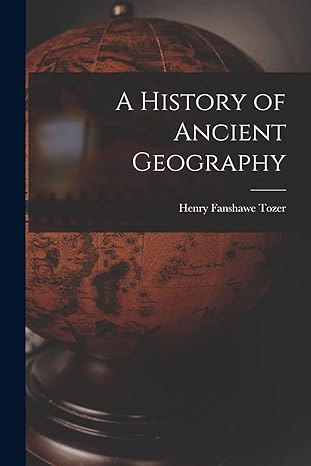 a history of ancient geography 1st edition henry fanshawe tozer 1018428593, 978-1018428598