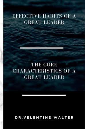 effective habits of a great leader the core characteristics of a great leader 1st edition valentine walter