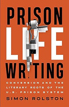 prison life writing conversion and the literary roots of the u s prison system 1st edition simon rolston