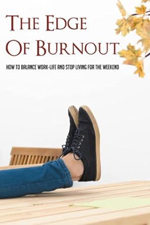 the edge of burnout how to balance work life and stop living for the weekend 1st edition lucio stikeleather