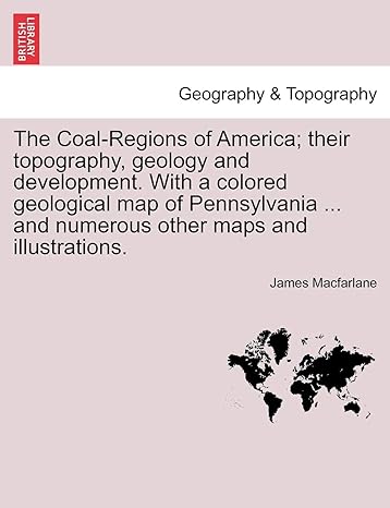the coal regions of america their topography geology and development with a colored geological map of