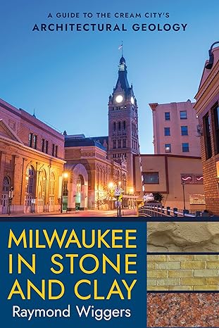 milwaukee in stone and clay a guide to the cream citys architectural geology 1st edition raymond wiggers