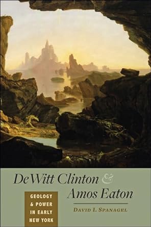 dewitt clinton and amos eaton geology and power in early new york 1st edition david i spanagel 1421424002,