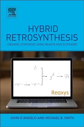hybrid retrosynthesis organic synthesis using reaxys and scifinder 1st edition michael b smith ,john d'angelo