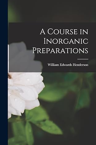 a course in inorganic preparations 1st edition william edwards henderson 1014972477, 978-1014972477