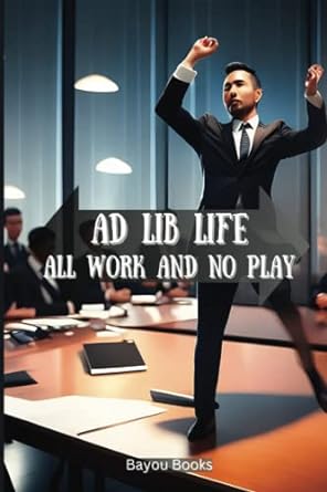 ad lib life all work and no play  bayou books 979-8394831416