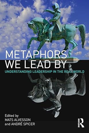 metaphors we lead by understanding leadership in the real world 1st edition mats alvesson 0415568455,