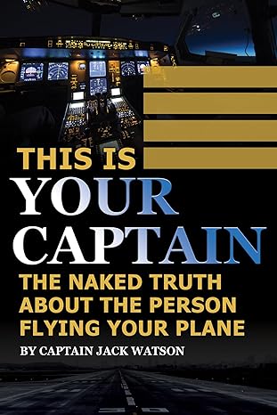 this is your captain the naked truth about the person flying your plane 1st edition jack watson 1620231026,