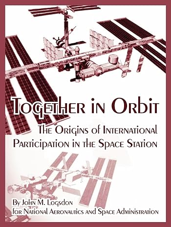 together in orbit the origins of international participation in the space station 1st edition john m logsdon