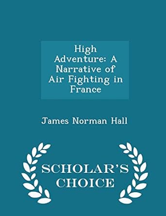 high adventure a narrative of air fighting in france scholars choice edition 1st edition james norman hall