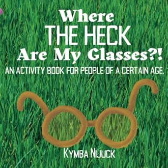 where the heck are my glasses an activity book for people of a certain age  kymba nijuck 979-8370083549