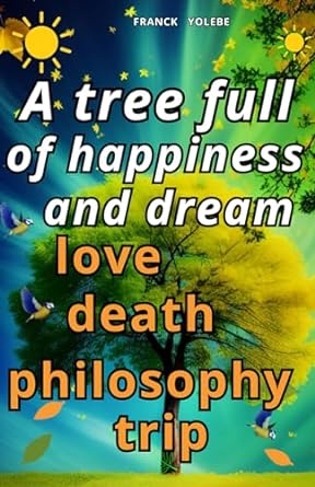 a tree full of happiness and dream love death philosophy trip  franck yolebe 979-8398003086