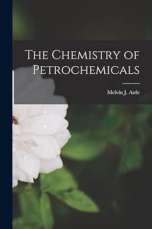 the chemistry of petrochemicals 1st edition melvin j astle 1014237254, 978-1014237255