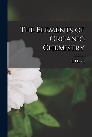 the elements of organic chemistry 1st edition e i lewis 1014570700, 978-1014570703