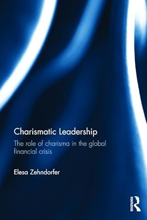 charismatic leadership the role of charisma in the global financial crisis 1st edition elesa zehndorfer