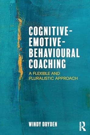 cognitive emotive behavioural coaching a flexible and pluralistic approach 1st edition windy dryden