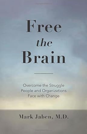free the brain overcome the struggle people and organizations face with change 1st edition mark jaben md