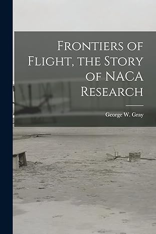 frontiers of flight the story of naca research 1st edition george w gray 101458244x, 978-1014582447